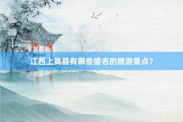 江西上高县有哪些盛名的旅游景点？