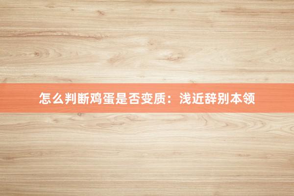 怎么判断鸡蛋是否变质：浅近辞别本领