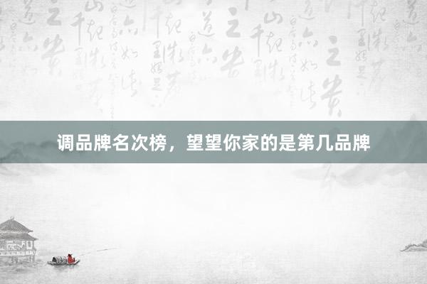 调品牌名次榜，望望你家的是第几品牌