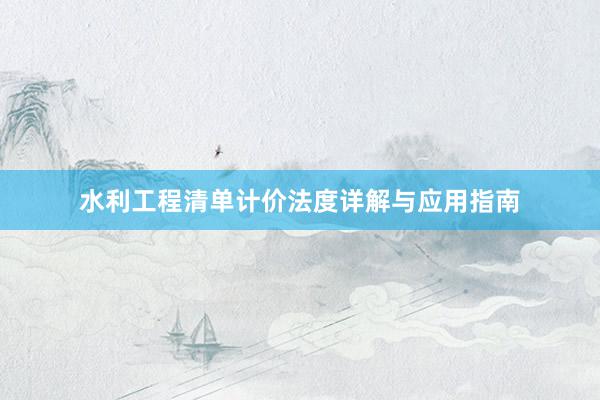 水利工程清单计价法度详解与应用指南