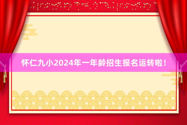 怀仁九小2024年一年龄招生报名运转啦！