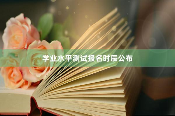 学业水平测试报名时辰公布