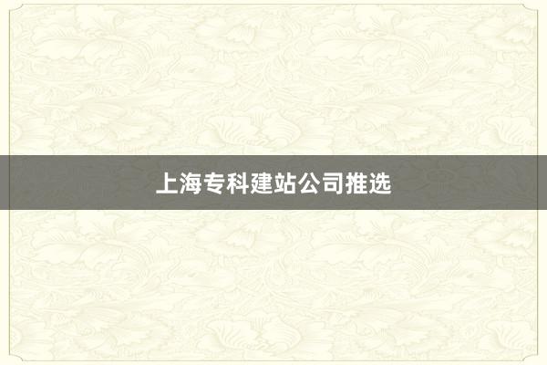 上海专科建站公司推选