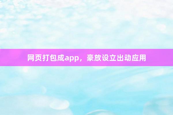 网页打包成app，豪放设立出动应用