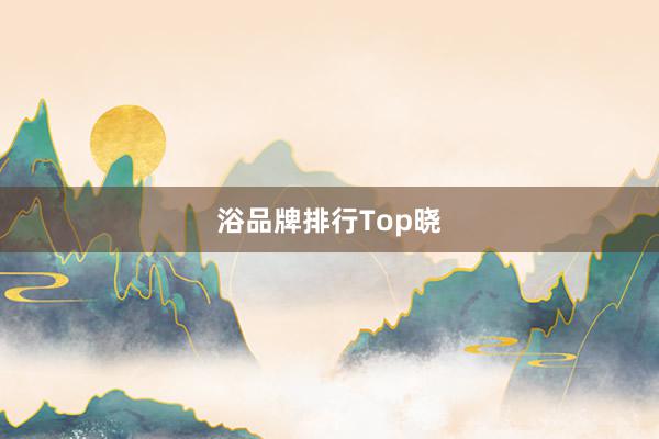 浴品牌排行Top晓