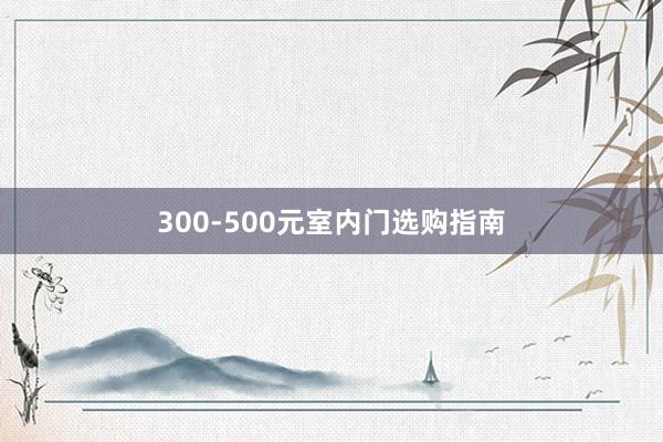 300-500元室内门选购指南